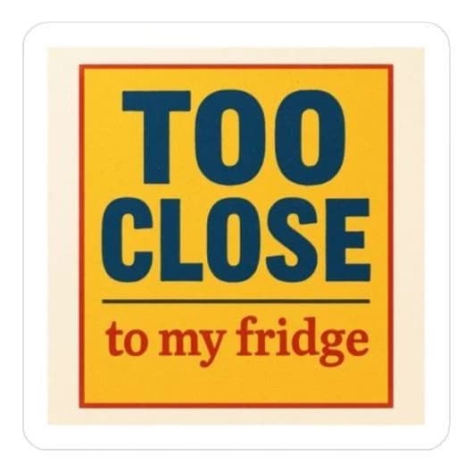 Too close to my fridge, 8" car/laptop decal