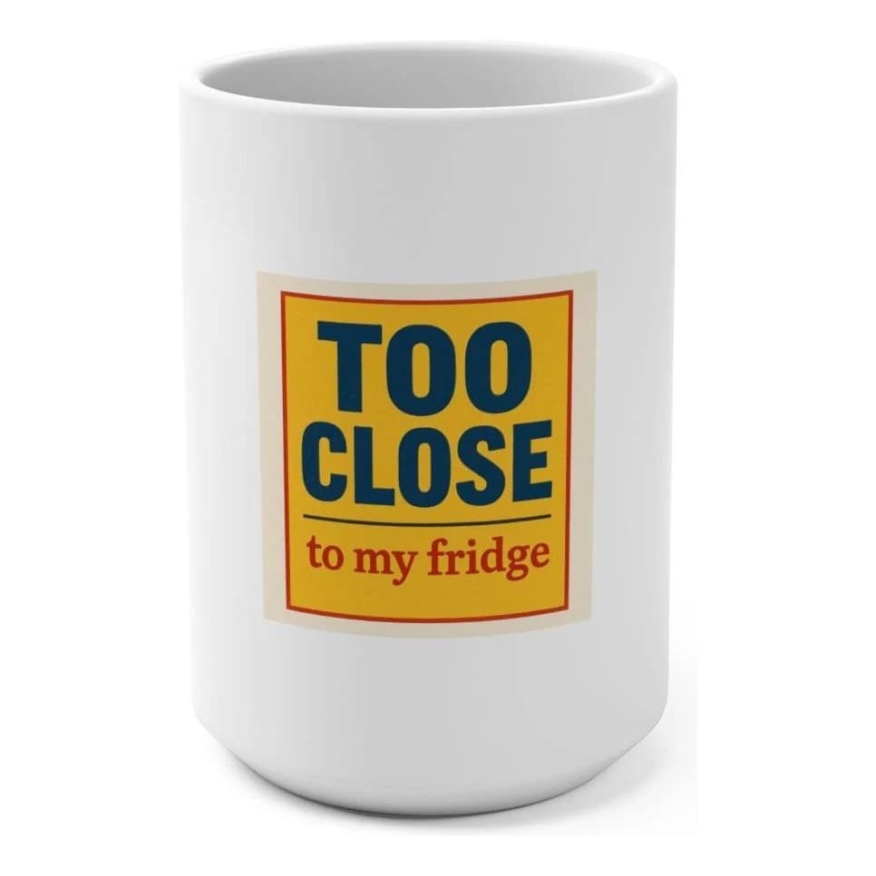 Too close to my fridge, 15oz ceramic mug